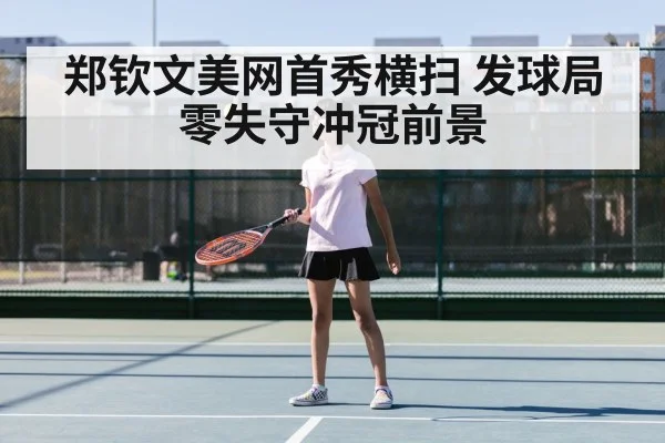 郑钦文美网首秀横扫 发球局零失守冲冠前景