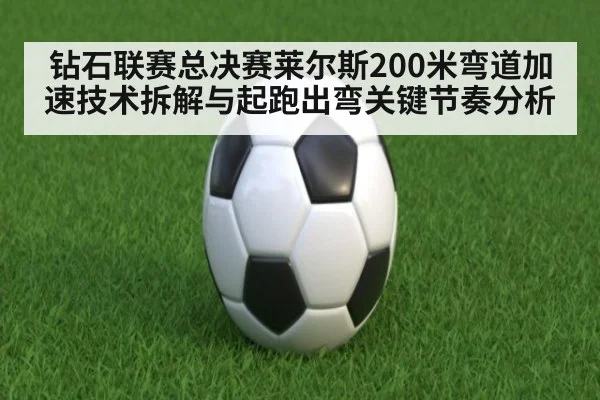 钻石联赛总决赛莱尔斯200米弯道加速技术拆解与起跑出弯关键节奏分析