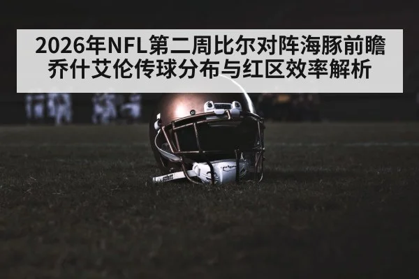 2026年NFL第二周比尔对阵海豚前瞻 乔什艾伦传球分布与红区效率解析
