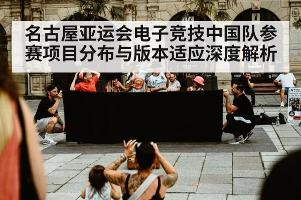名古屋亚运会电子竞技中国队参赛项目分布与版本适应深度解析