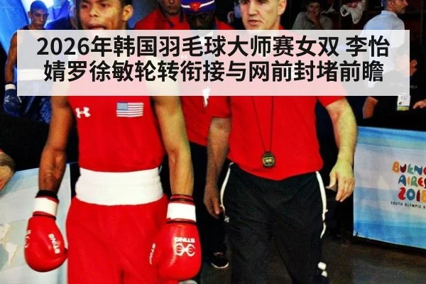 2026年韩国羽毛球大师赛女双 李怡婧罗徐敏轮转衔接与网前封堵前瞻
