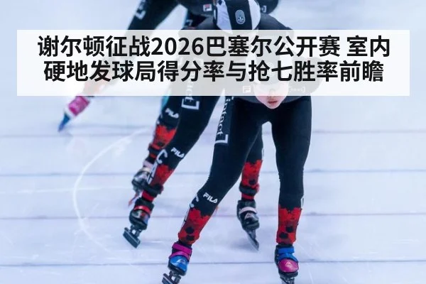 谢尔顿征战2026巴塞尔公开赛 室内硬地发球局得分率与抢七胜率前瞻